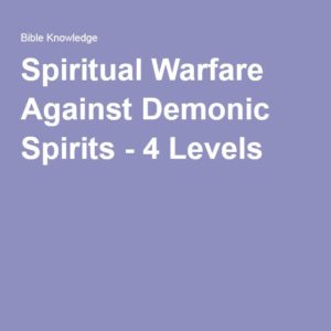 4 Levels of Spiritual Warfare Against Demonic Spirits