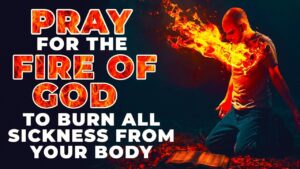 The Fire Of God Will Burn All Sickness Out Of Your Body If You Watch And Pray This Powerful Prayer