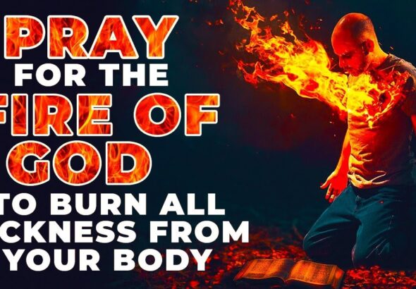 The Fire Of God Will Burn All Sickness Out Of Your Body If You Watch And Pray This Powerful Prayer